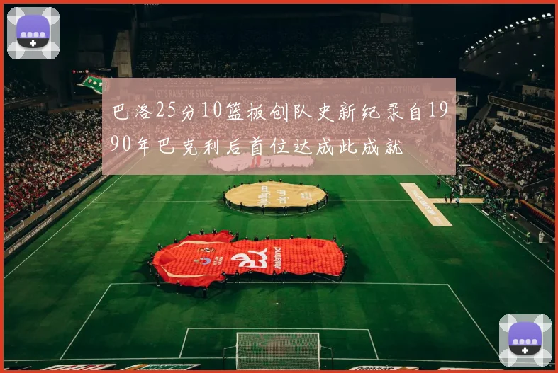 巴洛25分10篮板创队史新纪录自1990年巴克利后首位达成此成就