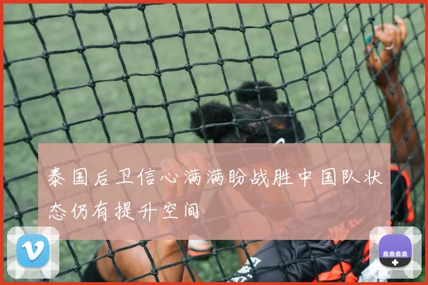 泰国后卫信心满满盼战胜中国队状态仍有提升空间