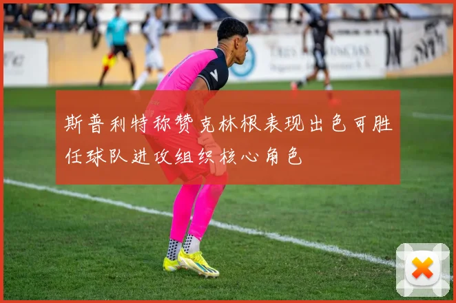 斯普利特称赞克林根表现出色可胜任球队进攻组织核心角色
