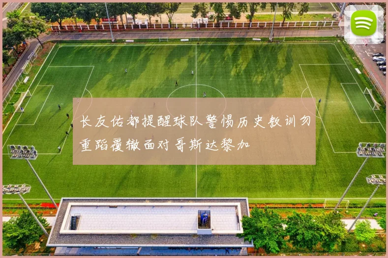 长友佑都提醒球队警惕历史教训勿重蹈覆辙面对哥斯达黎加