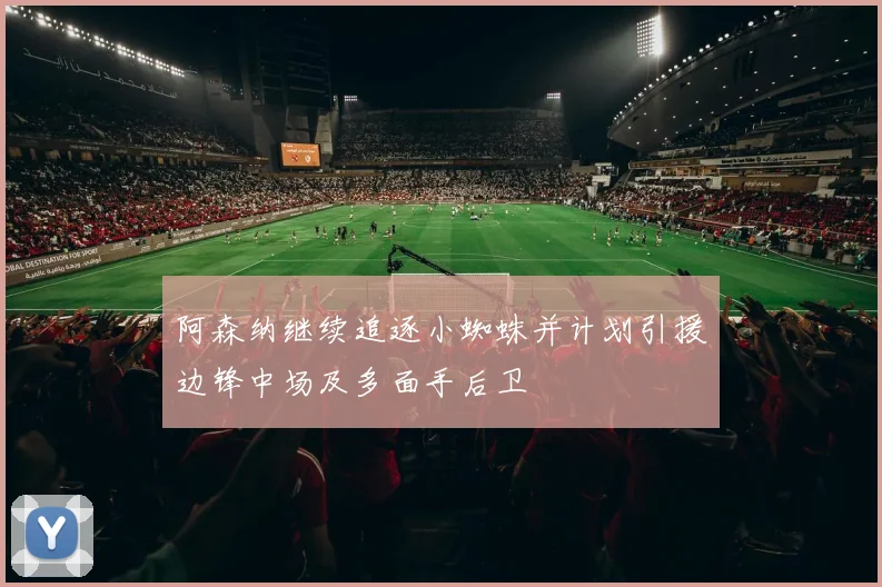 阿森纳继续追逐小蜘蛛并计划引援边锋中场及多面手后卫