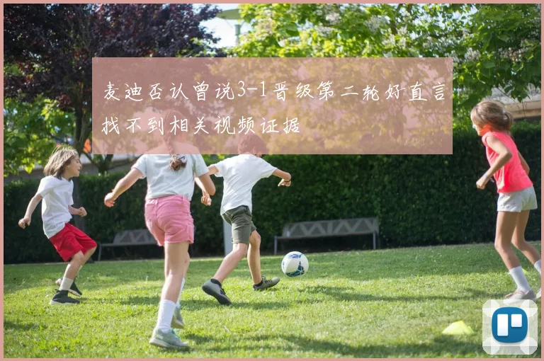麦迪否认曾说3-1晋级第二轮好直言找不到相关视频证据