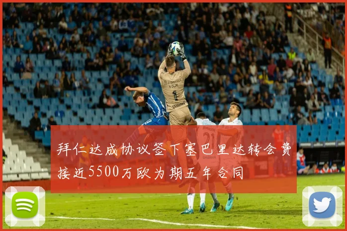 拜仁达成协议签下塞巴里达转会费接近5500万欧为期五年合同