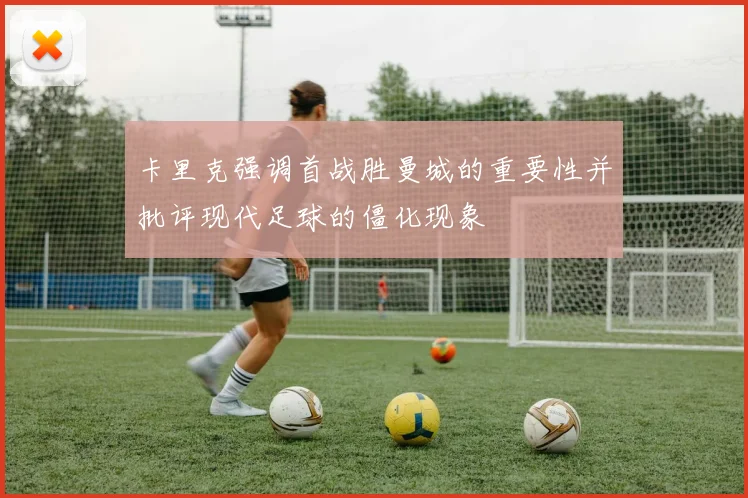 卡里克强调首战胜曼城的重要性并批评现代足球的僵化现象