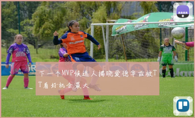 下一个MVP候选人揭晓爱德华兹被TT看好机会最大