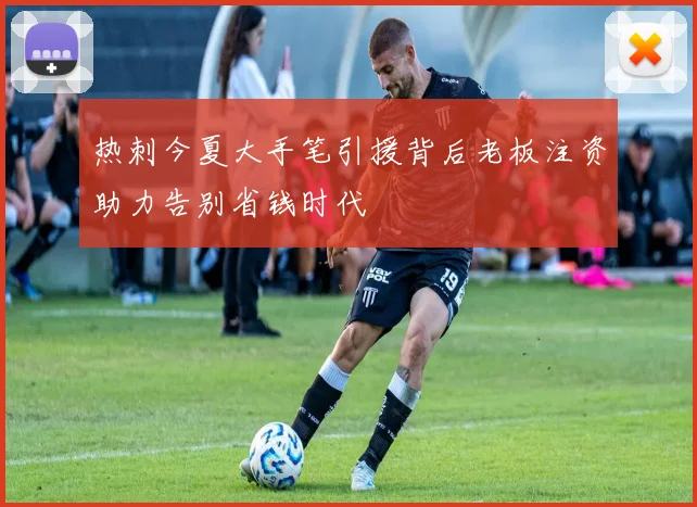 热刺今夏大手笔引援背后老板注资助力告别省钱时代