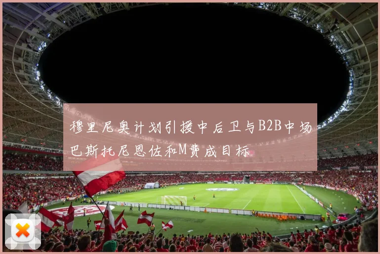 穆里尼奥计划引援中后卫与B2B中场巴斯托尼恩佐和M费成目标