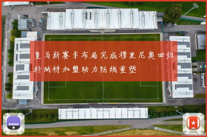 皇马新赛季布局完成穆里尼奥回归科纳特加盟助力防线重塑