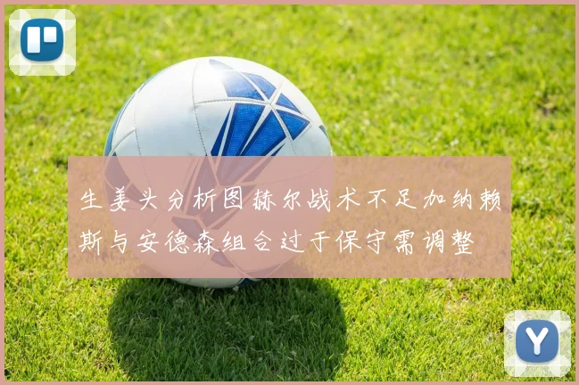 生姜头分析图赫尔战术不足加纳赖斯与安德森组合过于保守需调整